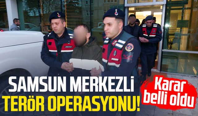 Samsun merkezli terör operasyonu! Karar belli oldu