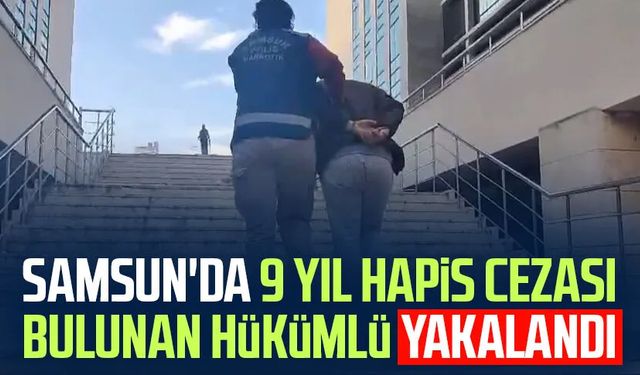 Samsun'da 9 yıl hapis cezası bulunan hükümlü yakalandı