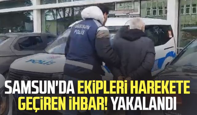 Samsun'da ekipleri harekete geçiren ihbar! Operasyonla yakalandı