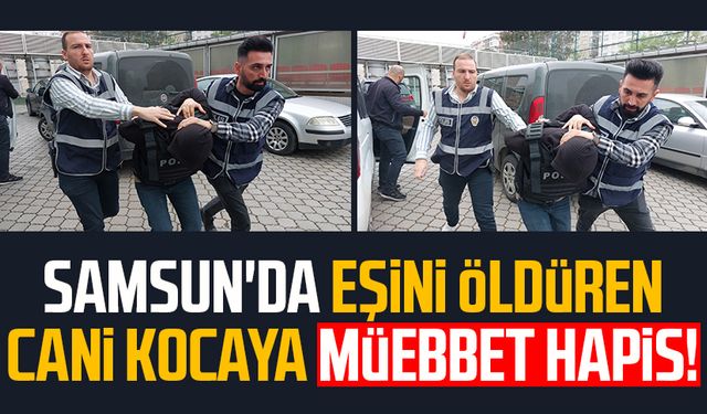 Samsun'da eşini öldüren cani kocaya müebbet hapis!