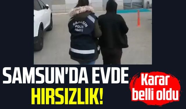 Samsun'da evde hırsızlık! Karar belli oldu