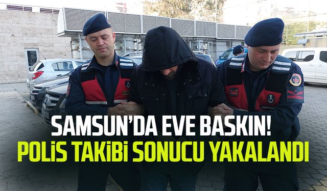 Samsun'da  eve baskın! Polis takibi sonucu yakalandı