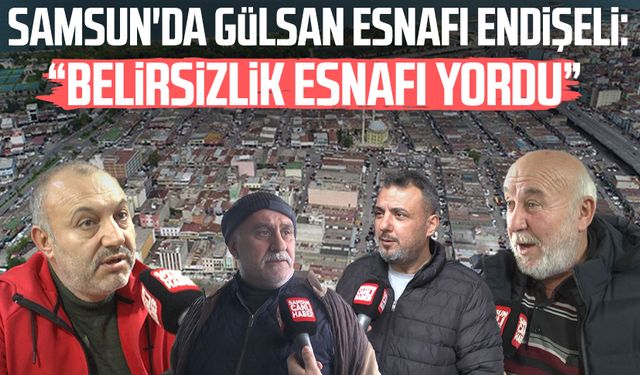 Samsun'da Gülsan esnafı endişeli: "Belirsizlik esnafı yordu"