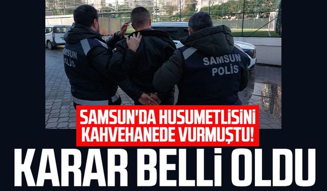 Samsun'da husumetlisini kahvehanede vurmuştu: Karar belli oldu