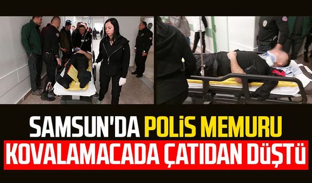 Samsun'da polis memuru kovalamacada çatıdan düştü