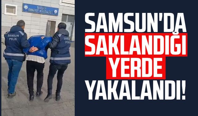 Samsun'da saklandığı yerde yakalandı!