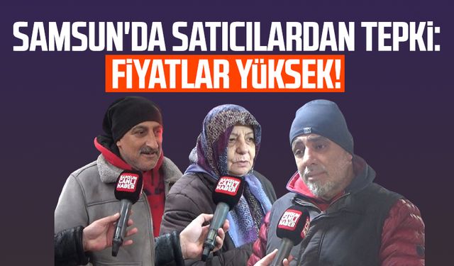 Samsun'da satıcılardan tepki: Fiyatlar yüksek!