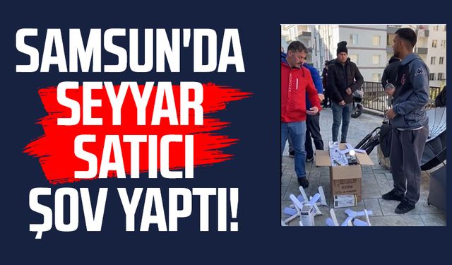 Samsun'da seyyar satıcı şov yaptı!