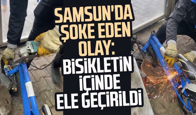 Samsun'da şoke eden olay: Bisikletin içinde ele geçirildi