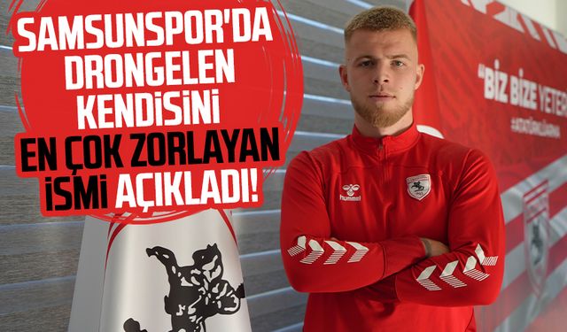 Samsunspor'da Drongelen kendisini en çok zorlayan ismi açıkladı!