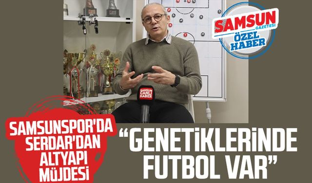 Samsunspor'da Savaş Serdar'dan altyapı müjdesi: "Genetiklerinde futbol var"