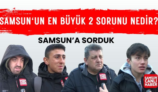 Samsunlulara sorduk: Samsun'un en büyük 2 sorunu nedir?