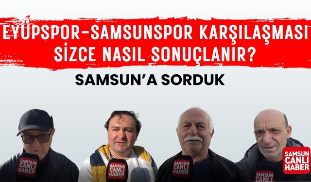 Samsun'a sorduk: Eyüpspor - Samsunspor karşılaşması sizce nasıl sonuçlanır?