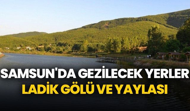 Samsun'da gezilecek yerler: Ladik Gölü ve Yaylası