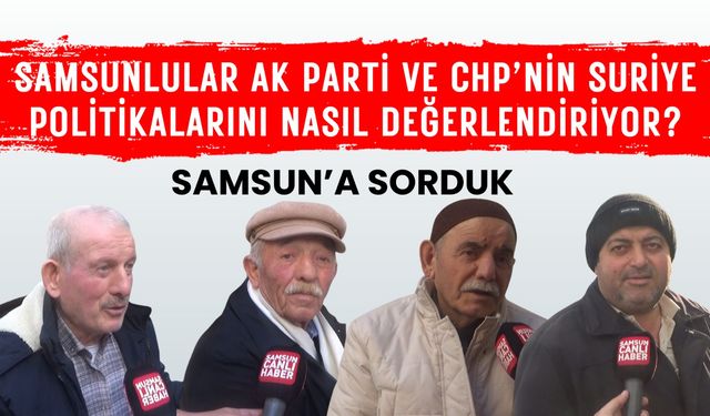 Samsunlular AK Parti ve CHP'nin Suriye politikalarını nasıl değerlendiriyor?