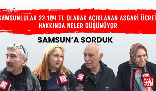 Samsunlular 22.104 TL olarak açıklanan asgari ücret hakkında neler düşünüyor?