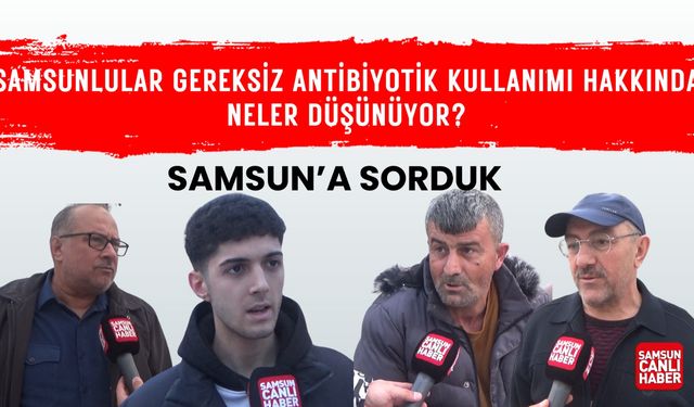 Samsunlular gereksiz antibiyotik kullanımı hakkında neler düşünüyor?