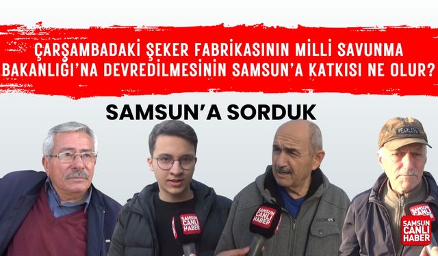 Çarşambadaki şeker fabrikasının MSB'ye devredilmesinin Samsun'a katkısı ne olur?