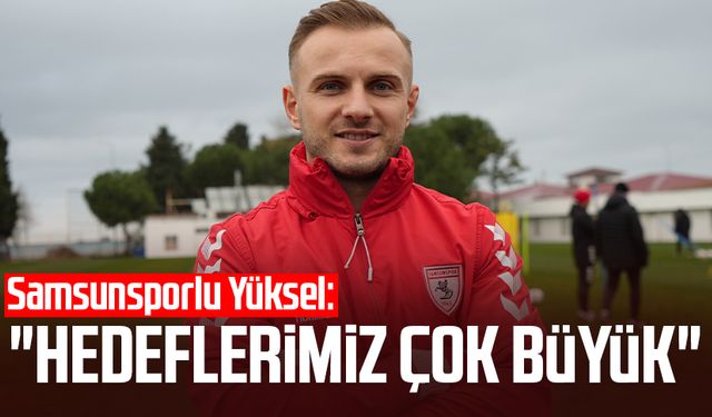 Samsunsporlu Celil Yüksel: "Hedeflerimiz çok büyük"