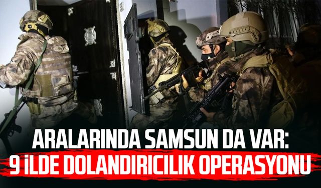 Aralarında Samsun da var: 9 ilde dolandırıcılık operasyonu