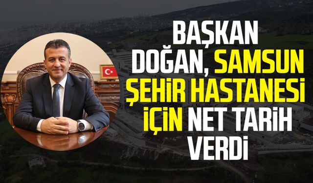 Başkan Halit Doğan, Samsun Şehir Hastanesi için net tarih verdi