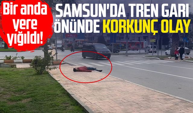 Bir anda yere yığıldı! Samsun'da Tren Garı önünde korkunç olay