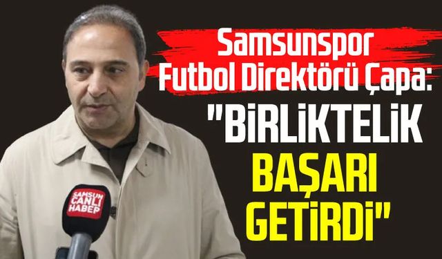 Samsunspor Futbol Direktörü Fuat Çapa: "Birliktelik başarı getirdi"