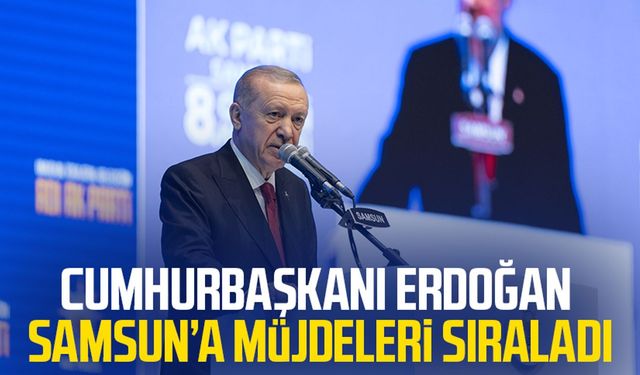 Cumhurbaşkanı Erdoğan Samsun'a müjdeleri sıraladı!