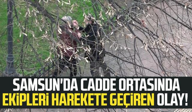 Samsun'da cadde ortasında ekipleri harekete geçiren olay!