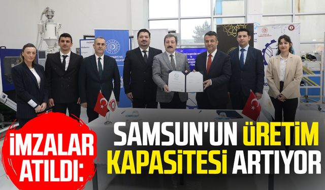 İmzalar atıldı: Samsun'un üretim kapasitesi artıyor