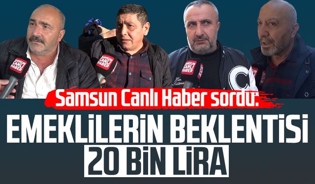 Samsun Canlı Haber sordu: Emeklilerin beklentisi 20 bin lira