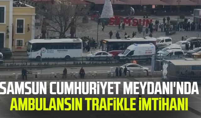 Samsun Cumhuriyet Meydanı'nda ambulansın trafikle imtihanı