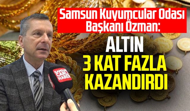 Samsun Kuyumcular Odası Başkanı Salih Özman: Altın 3 kat fazla kazandırdı