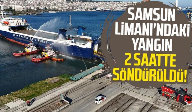 Samsun Limanı'ndaki yangın 2 saatte söndürüldü!