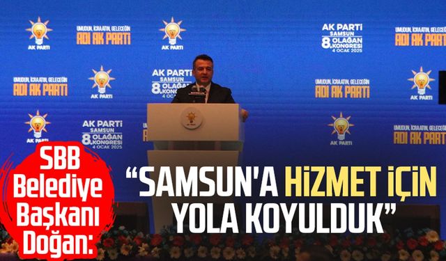 SBB Belediye Başkanı Halit Doğan: "Samsun'a hizmet için yola koyulduk"