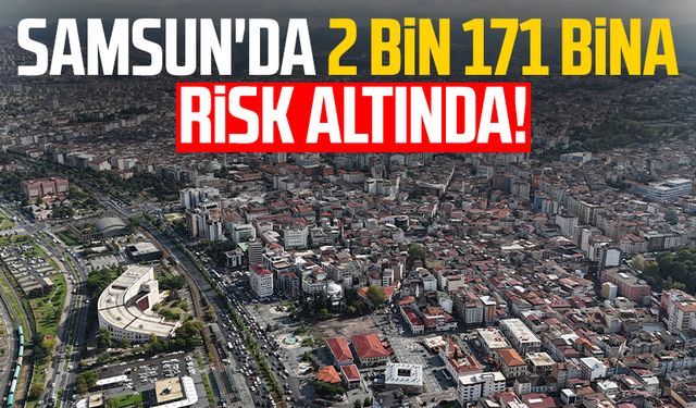 Samsun'da 2 bin 171 bina risk altında!