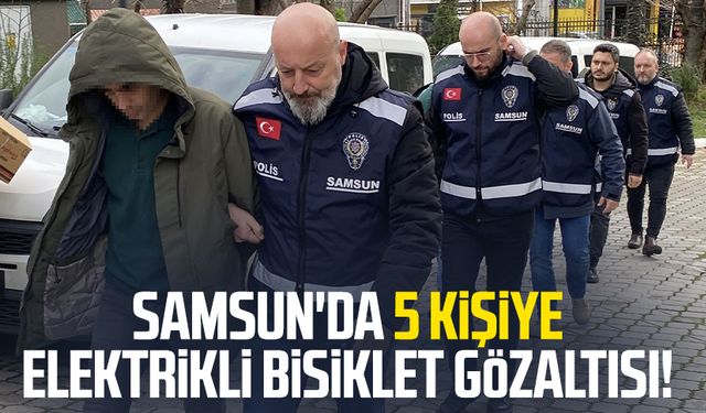 Samsun'da 5 kişiye elektrikli bisiklet gözaltısı!