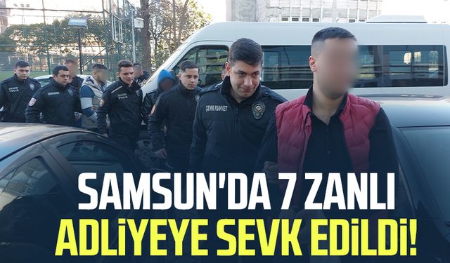 Samsun'da 7 zanlı adliyeye sevk edildi!