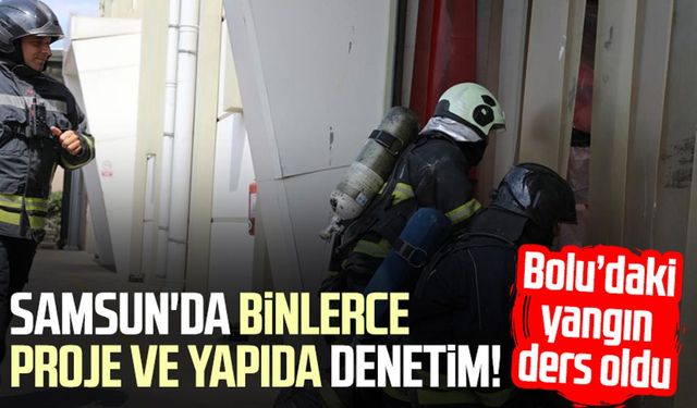 Samsun'da binlerce proje ve yapıda yangın denetimi! Bolu yangını ders oldu