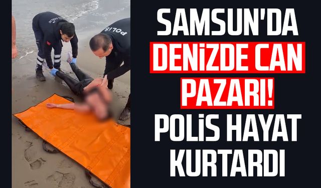 Samsun'da denizde can pazarı! Polis hayat kurtardı