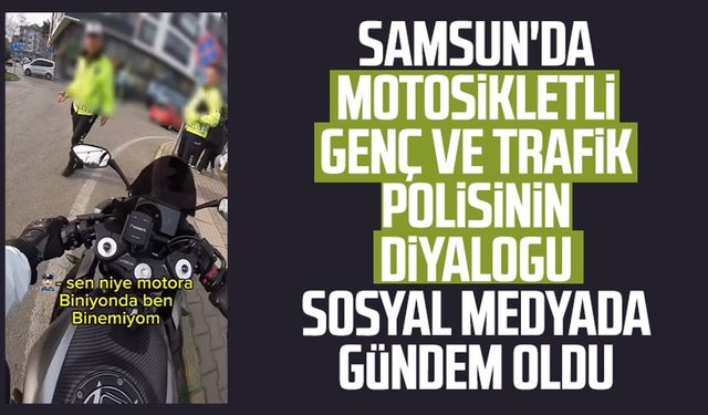 Samsun'da motosikletli genç ve trafik polisinin diyalogu gündem oldu