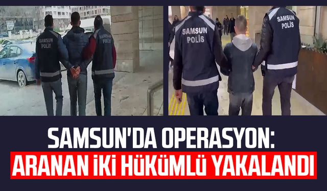 Samsun'da operasyon: Aranan iki hükümlü yakalandı