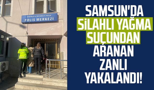 Samsun'da silahlı yağma suçundan aranan zanlı yakalandı!