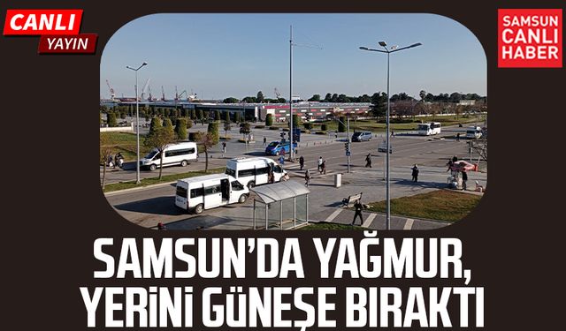 Samsun'da yağmurlu hava yerini güneşe bıraktı: Canlı yayın