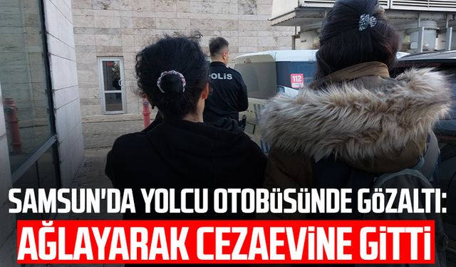 Samsun'da yolcu otobüsünde gözaltı: Ağlayarak cezaevine gitti