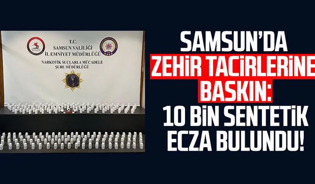 Samsun'da zehir tacirlerine baskın: 10 bin sentetik ecza bulundu!