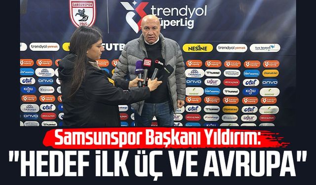 Samsunspor Başkanı Yüksel Yıldırım: "Hedef ilk üç ve Avrupa"