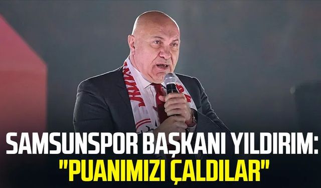 Samsunspor Başkanı Yüksel Yıldırım: "Puanımızı çaldılar"