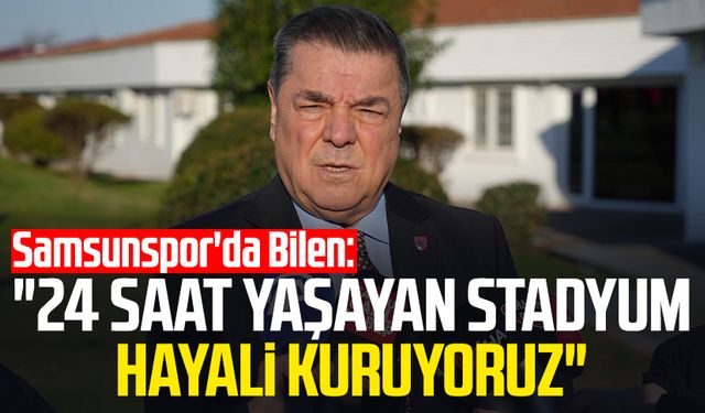 Samsunspor'da Veysel Bilen: "24 saat yaşayan stadyum hayali kuruyoruz"