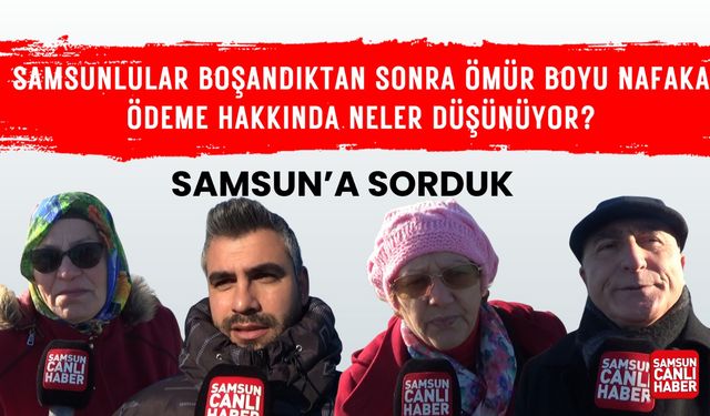 Samsun'a sorduk: Samsunlular boşandıktan sonra ömür boyu nafaka ödeme hakkında neler düşünüyor?